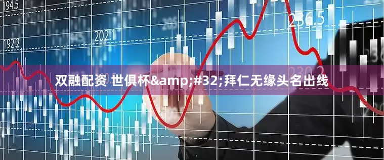 双融配资 世俱杯&#32;拜仁无缘头名出线