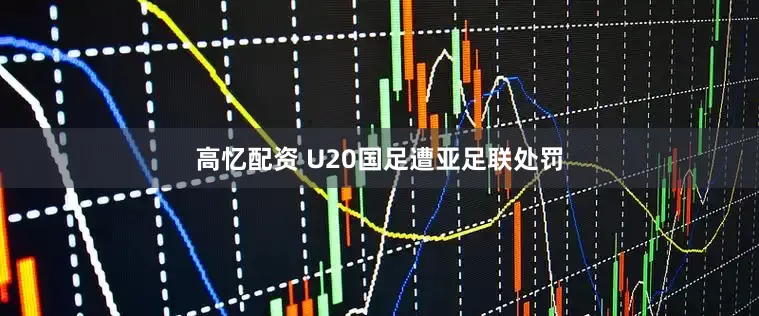 高忆配资 U20国足遭亚足联处罚