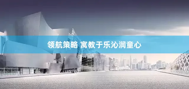 领航策略 寓教于乐沁润童心