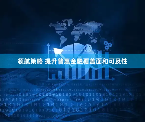 领航策略 提升普惠金融覆盖面和可及性