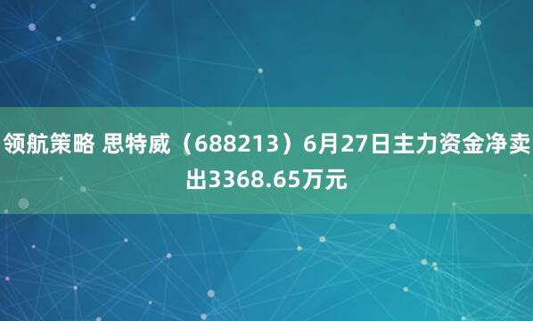 领航策略 思特威（688213）6月27日主力资金净卖出3368.65万元