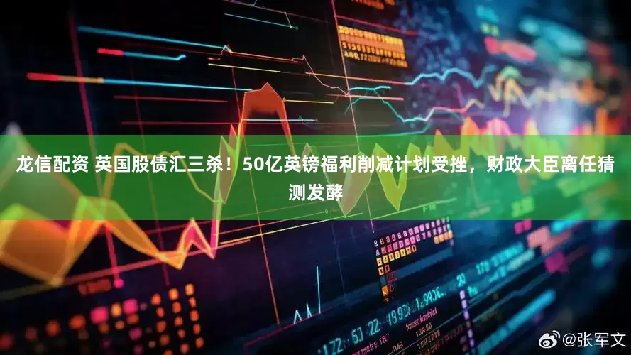 龙信配资 英国股债汇三杀！50亿英镑福利削减计划受挫，财政大臣离任猜测发酵