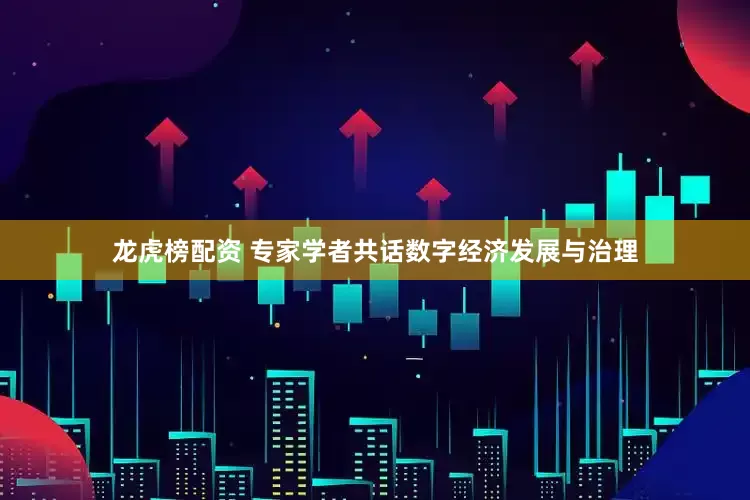龙虎榜配资 专家学者共话数字经济发展与治理
