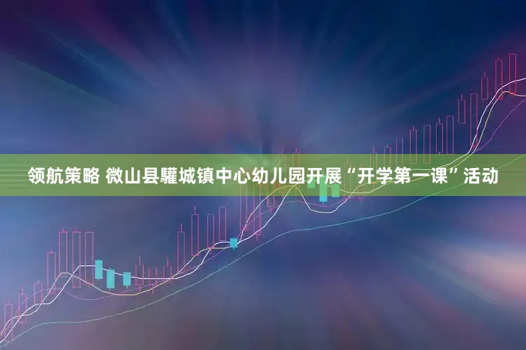 领航策略 微山县驩城镇中心幼儿园开展“开学第一课”活动