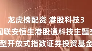 龙虎榜配资 港股科技30ETF: 国联安恒生港股通科技主题交易型开放式指数证券投资基金上市交易提示性公告