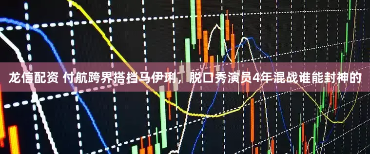 龙信配资 付航跨界搭档马伊琍，脱口秀演员4年混战谁能封神的